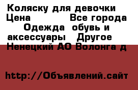 Коляску для девочки  › Цена ­ 6 500 - Все города Одежда, обувь и аксессуары » Другое   . Ненецкий АО,Волонга д.